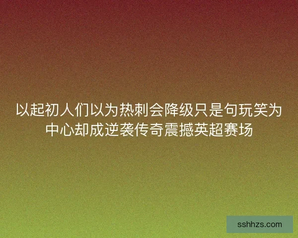 以起初人们以为热刺会降级只是句玩笑为中心却成逆袭传奇震撼英超赛场