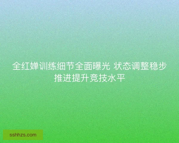 全红婵训练细节全面曝光 状态调整稳步推进提升竞技水平