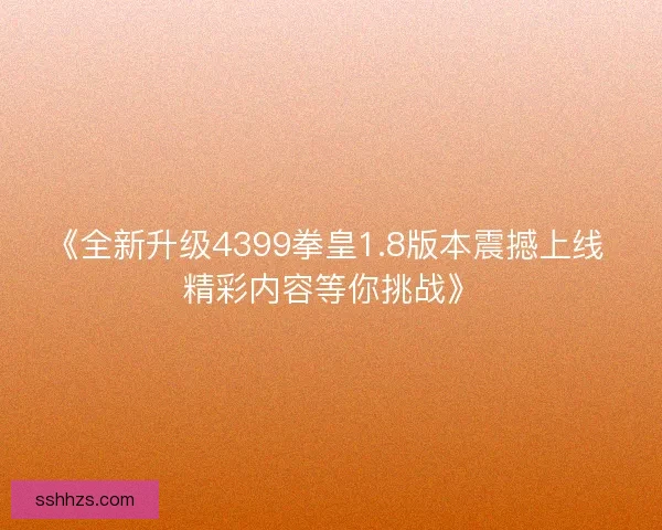 《全新升级4399拳皇1.8版本震撼上线 精彩内容等你挑战》