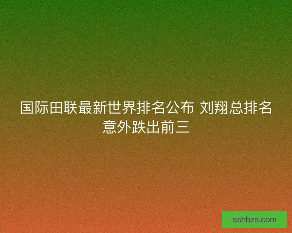 国际田联最新世界排名公布 刘翔总排名意外跌出前三